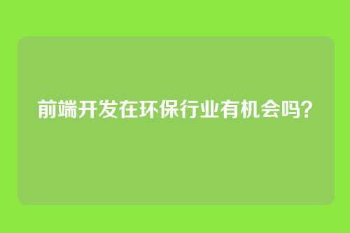 前端开发在环保行业有机会吗？