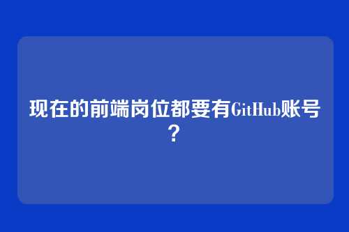 现在的前端岗位都要有GitHub账号？