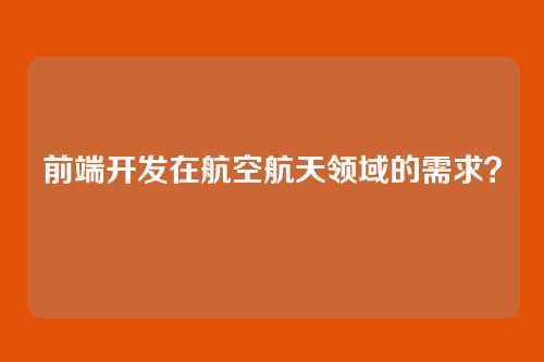 前端开发在航空航天领域的需求？