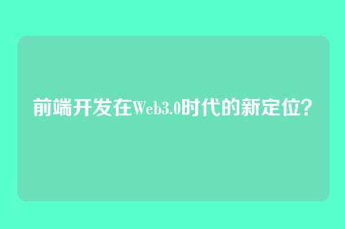 前端开发在Web3.0时代的新定位？