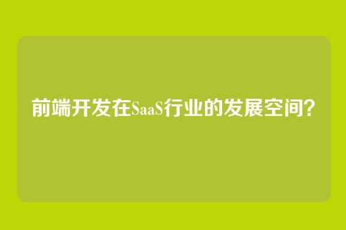 前端开发在SaaS行业的发展空间？