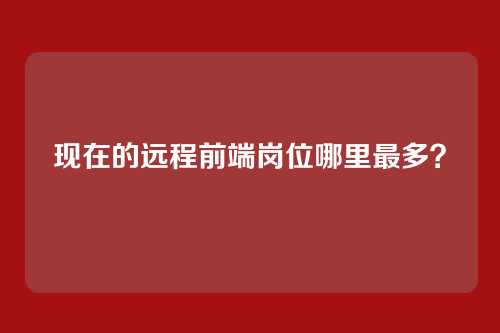 现在的远程前端岗位哪里最多？