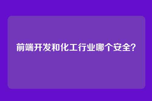 前端开发和化工行业哪个安全？