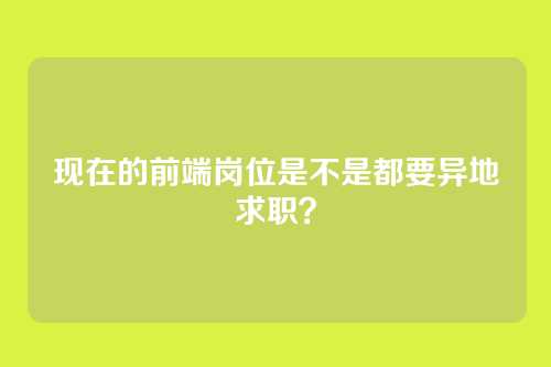 现在的前端岗位是不是都要异地求职？