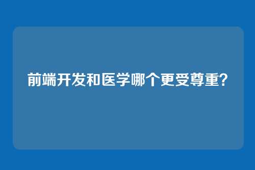 前端开发和医学哪个更受尊重？