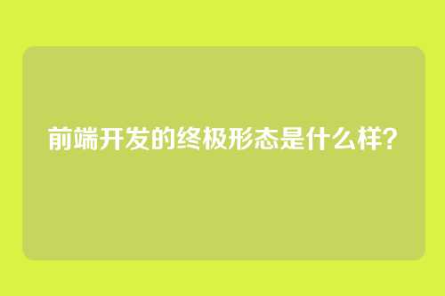 前端开发的终极形态是什么样？