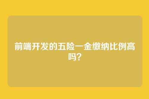 前端开发的五险一金缴纳比例高吗？