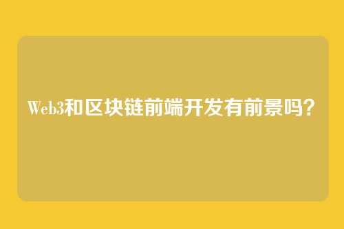 Web3和区块链前端开发有前景吗？