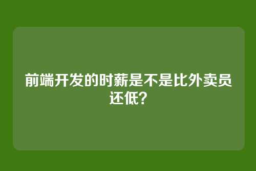 前端开发的时薪是不是比外卖员还低？
