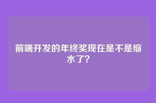 前端开发的年终奖现在是不是缩水了？