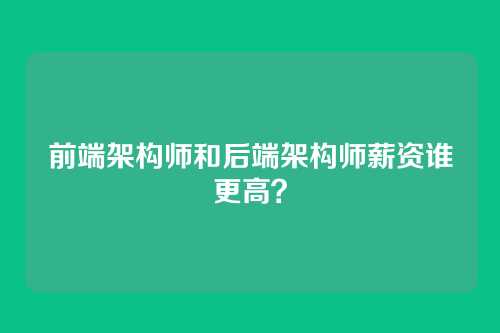 前端架构师和后端架构师薪资谁更高?