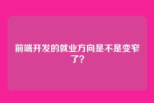 前端开发的就业方向是不是变窄了？
