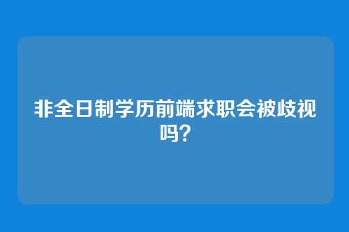 非全日制学历前端求职会被歧视吗？