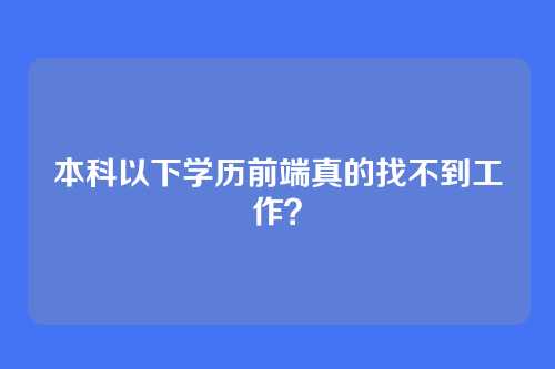 本科以下学历前端真的找不到工作？