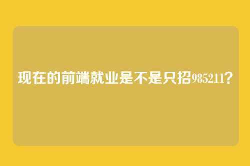 现在的前端就业是不是只招985211？