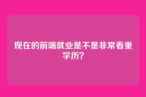 现在的前端就业是不是非常看重学历？