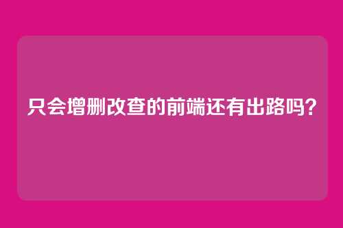 只会增删改查的前端还有出路吗？
