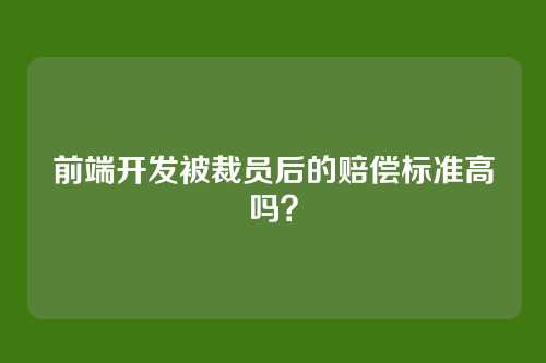 前端开发被裁员后的赔偿标准高吗？