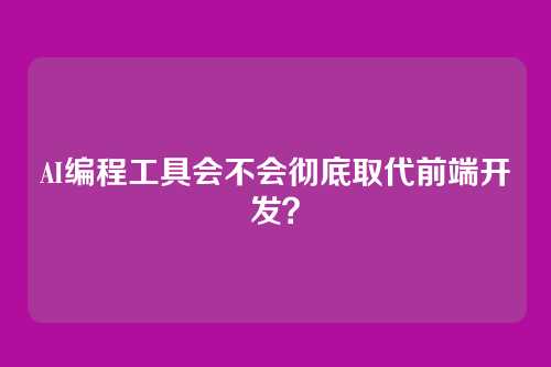 AI编程工具会不会彻底取代前端开发?