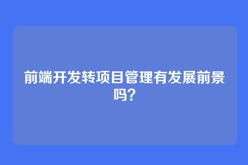 前端开发转项目管理有发展前景吗？