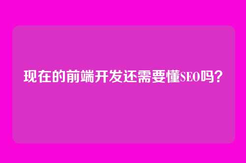 现在的前端开发还需要懂SEO吗？