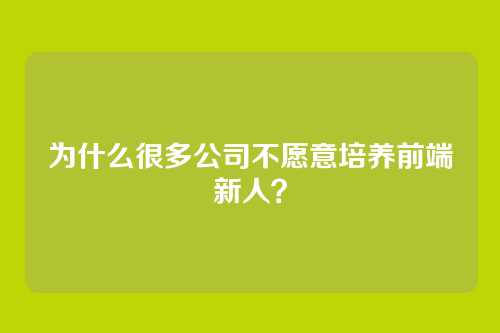 为什么很多公司不愿意培养前端新人？