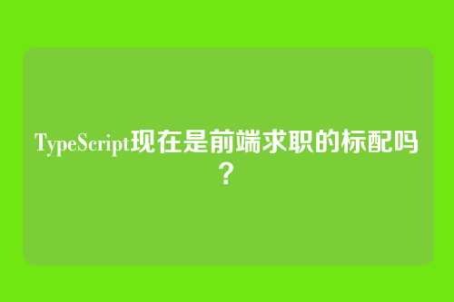 TypeScript现在是前端求职的标配吗？