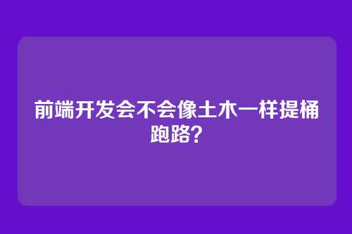 前端开发会不会像土木一样提桶跑路？