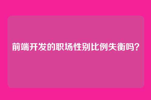 前端开发的职场性别比例失衡吗？