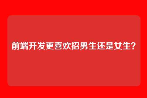 前端开发更喜欢招男生还是女生？