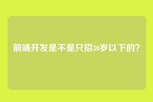 前端开发是不是只招30岁以下的？