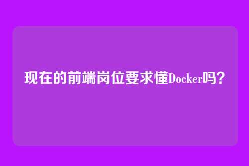 现在的前端岗位要求懂Docker吗?