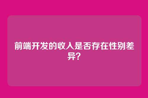 前端开发的收入是否存在性别差异？