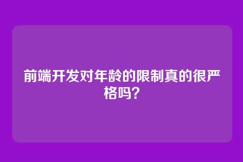 前端开发对年龄的限制真的很严格吗？