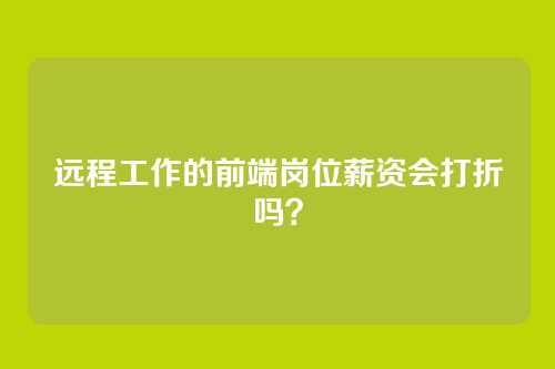 远程工作的前端岗位薪资会打折吗？