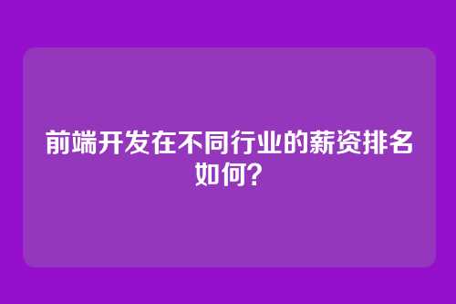 前端开发在不同行业的薪资排名如何？