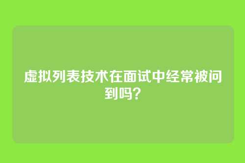 虚拟列表技术在面试中经常被问到吗？
