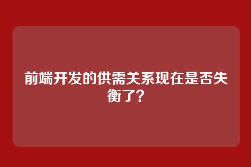 前端开发的供需关系现在是否失衡了？