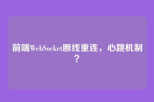 前端WebSocket断线重连，心跳机制？