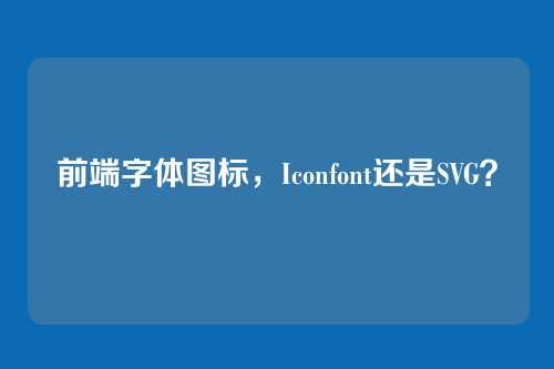 前端字体图标，Iconfont还是SVG？