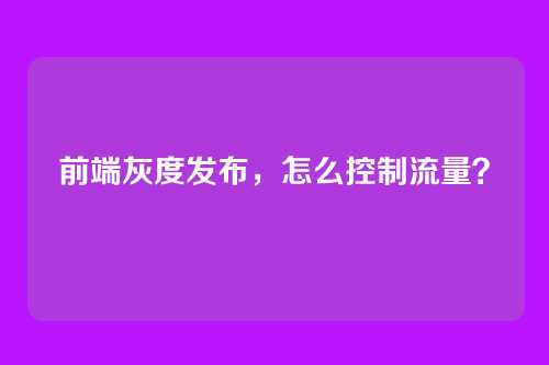 前端灰度发布，怎么控制流量？