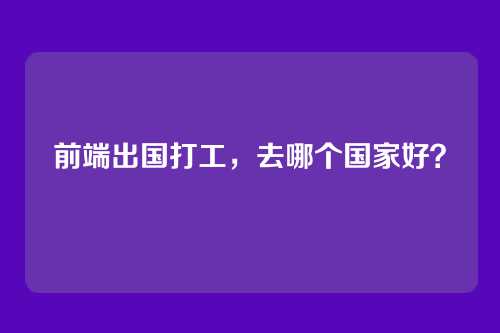 前端出国打工,去哪个国家好?