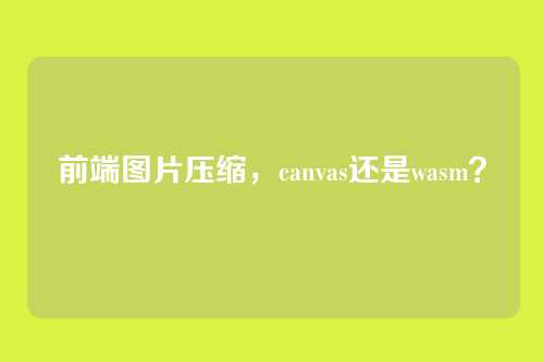 前端图片压缩，canvas还是wasm？