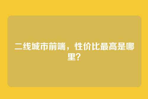 二线城市前端，性价比最高是哪里？