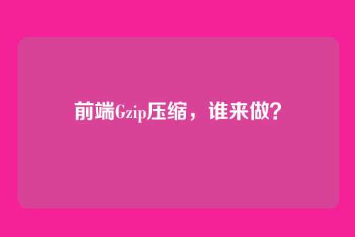 前端Gzip压缩,谁来做?