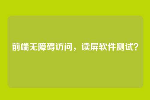 前端无障碍访问，读屏软件测试？