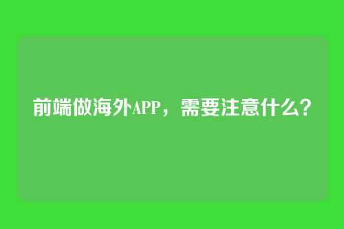 前端做海外APP，需要注意什么？
