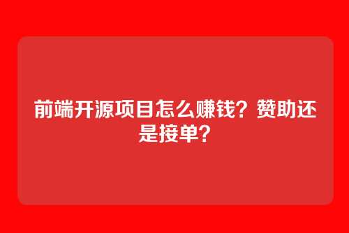 前端开源项目怎么赚钱？赞助还是接单？