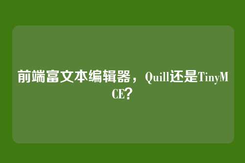 前端富文本编辑器，Quill还是TinyMCE？