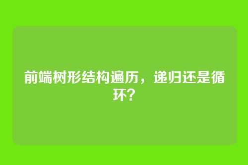 前端树形结构遍历，递归还是循环？